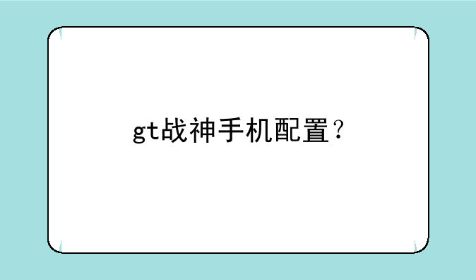 gt战神手机配置？