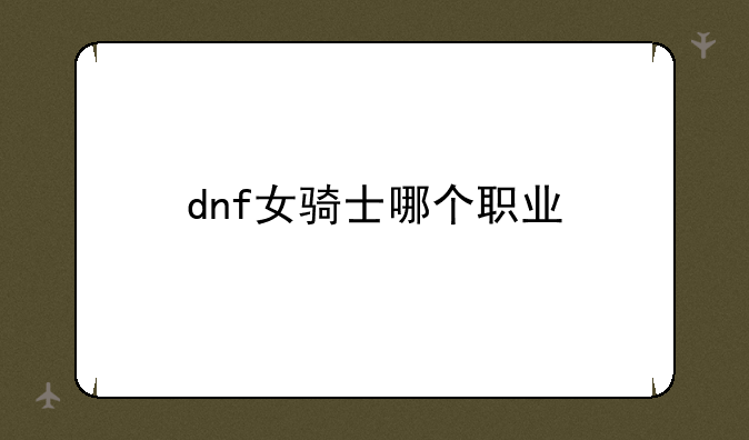 dnf女骑士哪个职业