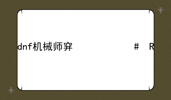 dnf机械师穿什么甲