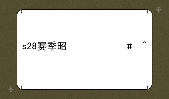 s28赛季是什么时候