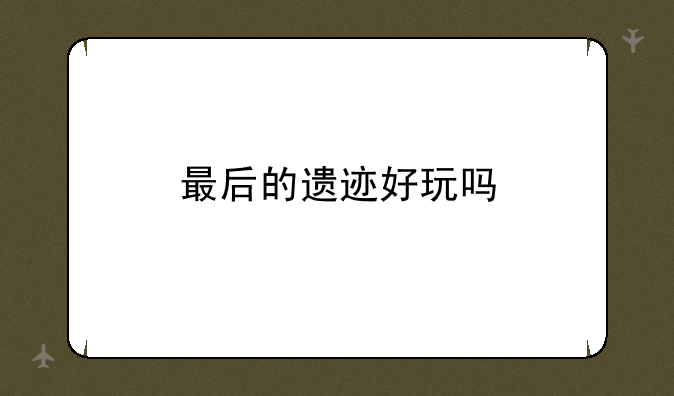 最后的遗迹好玩吗