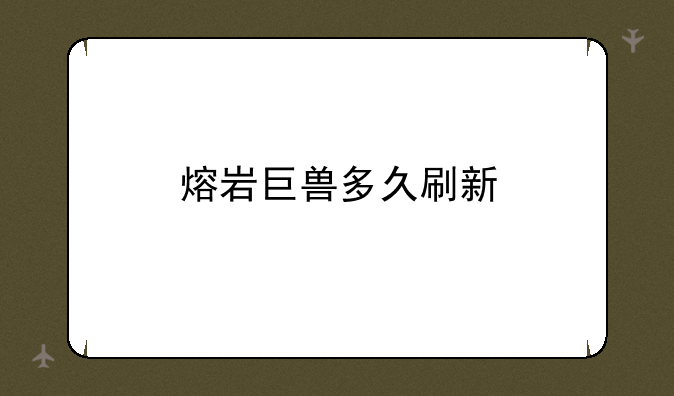 熔岩巨兽多久刷新