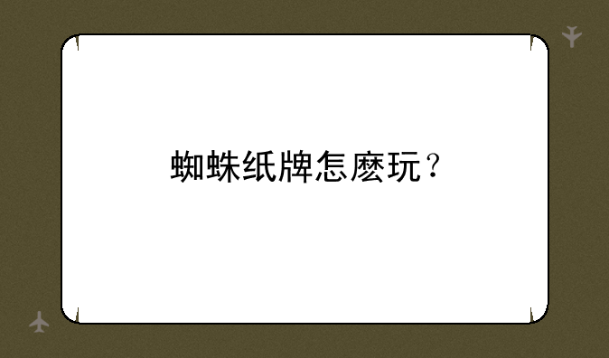 蜘蛛纸牌怎麽玩？