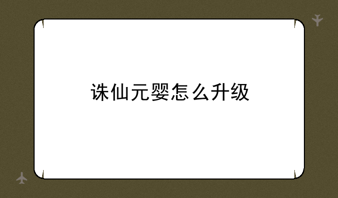 诛仙元婴怎么升级