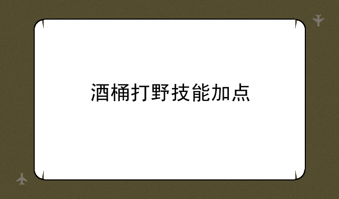 酒桶打野技能加点