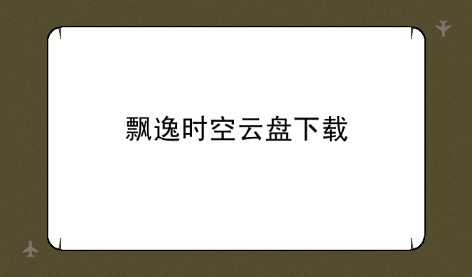 飘逸时空云盘下载