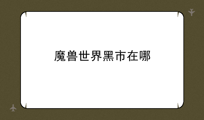 魔兽世界黑市在哪