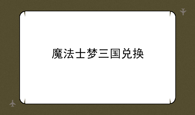 魔法士梦三国兑换