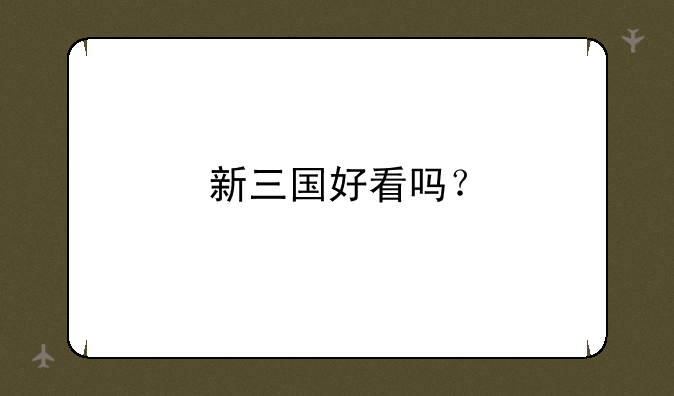 新三国好看吗？
