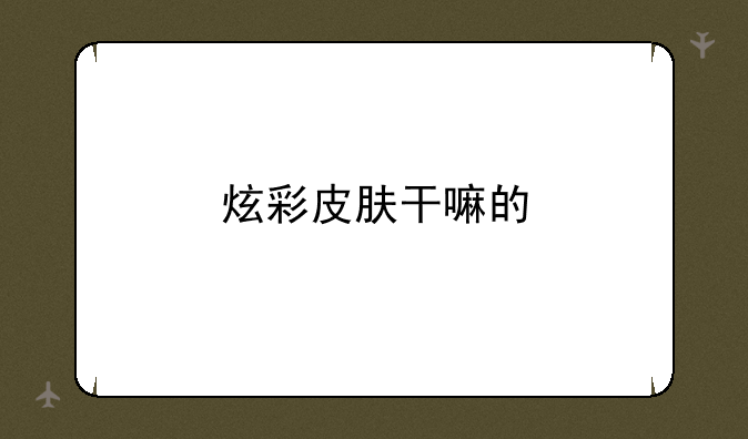炫彩皮肤干嘛的