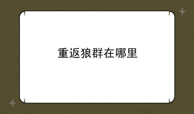 重返狼群在哪里