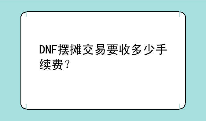 DNF摆摊交易要收多少手续费？