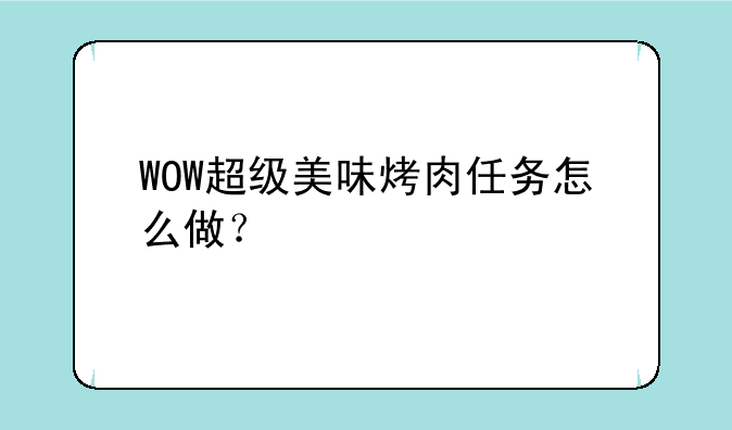 WOW超级美味烤肉任务怎么做？