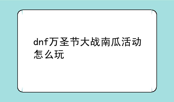 dnf万圣节大战南瓜活动怎么玩