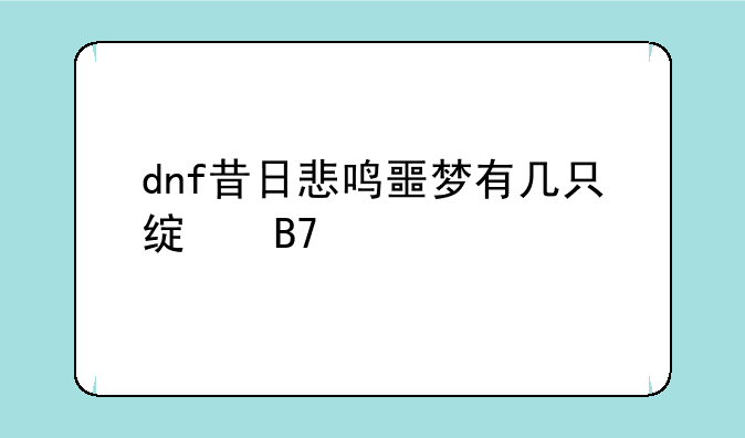 dnf昔日悲鸣噩梦有几只绿名怪