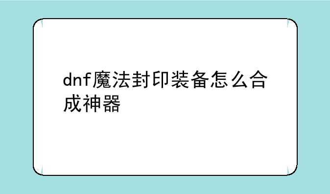 dnf魔法封印装备怎么合成神器