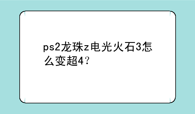 ps2龙珠z电光火石3怎么变超4？