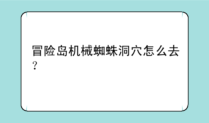 冒险岛机械蜘蛛洞穴怎么去？