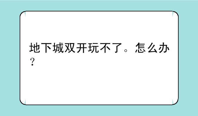 地下城双开玩不了。怎么办？