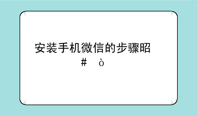 安装手机微信的步骤是什么？