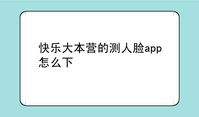 快乐大本营的测人脸app怎么下