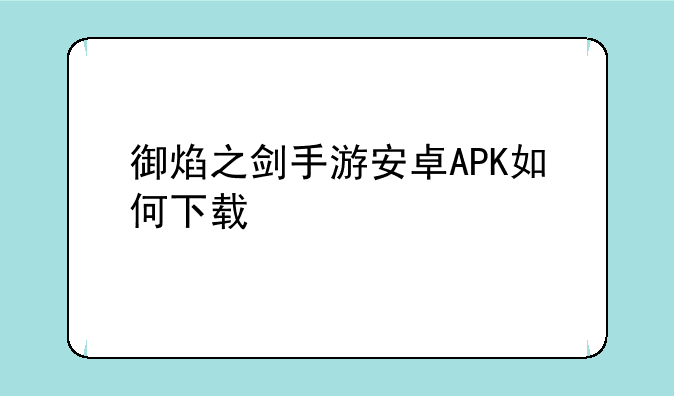 御焰之剑手游安卓APK如何下载
