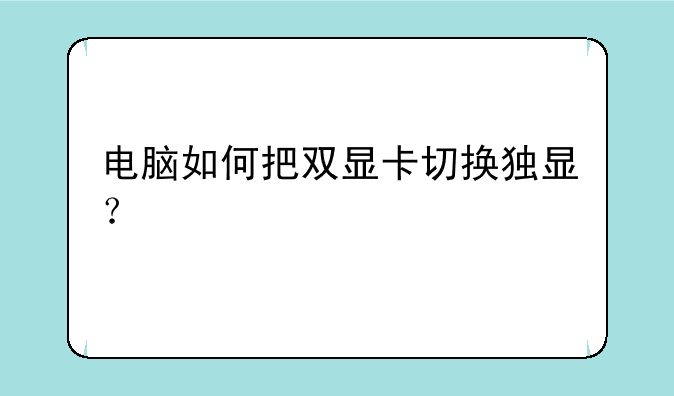 电脑如何把双显卡切换独显？