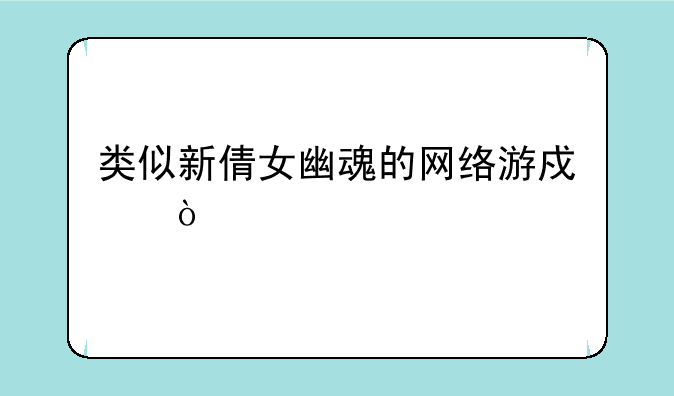 类似新倩女幽魂的网络游戏？