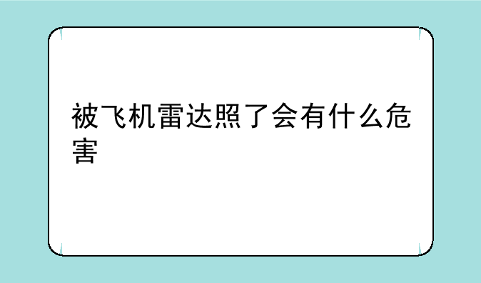 被飞机雷达照了会有什么危害