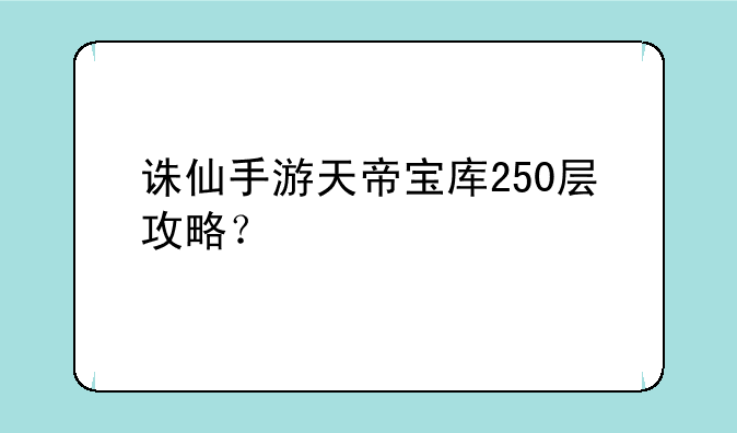 诛仙手游天帝宝库250层攻略？