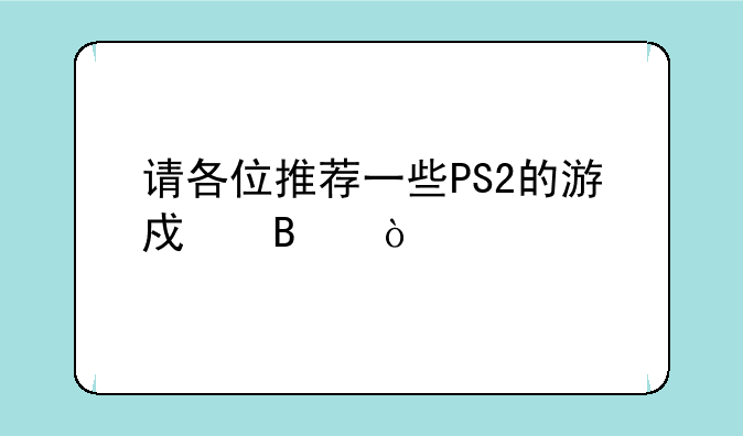 <b>请各位推荐一些PS2的游戏吧！</b>