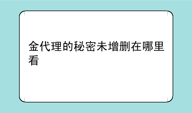 金代理的秘密未增删在哪里看