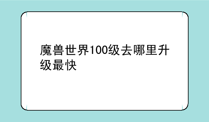 魔兽世界100级去哪里升级最快