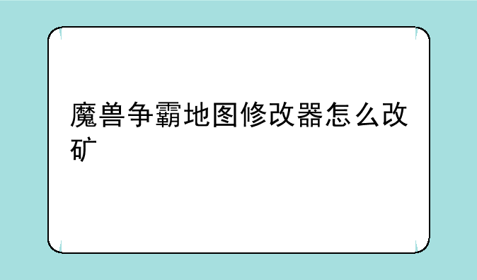 魔兽争霸地图修改器怎么改矿