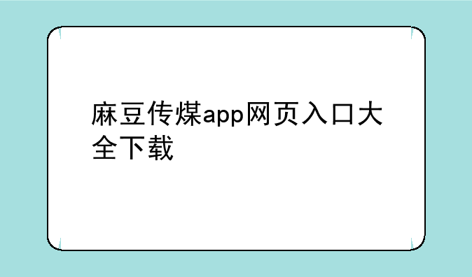 麻豆传煤app网页入口大全下载