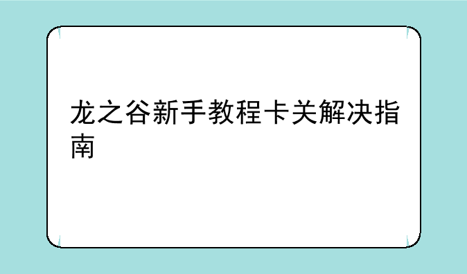 龙之谷新手教程卡关解决指南
