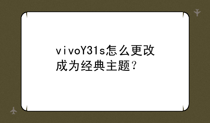 vivoY31s怎么更改成为经典主题？