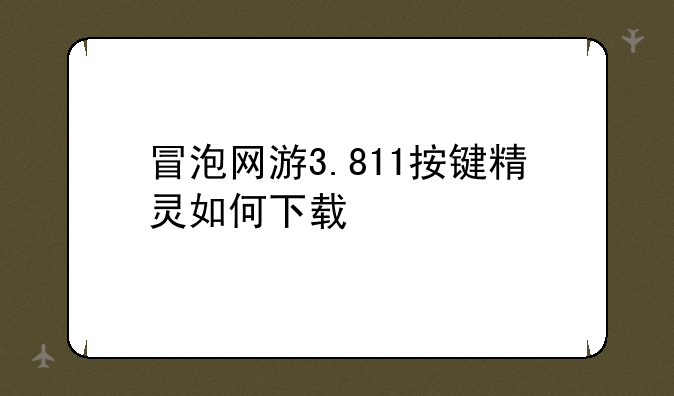 冒泡网游3.811按键精灵如何下载
