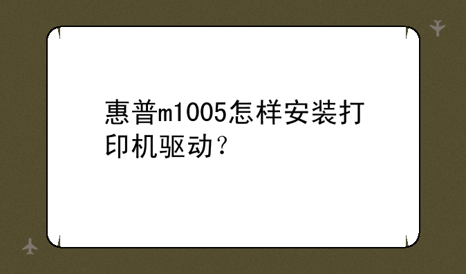惠普m1005怎样安装打印机驱动？