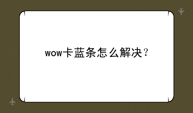 wow卡蓝条怎么解决？
