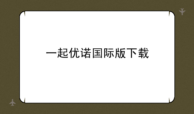 一起优诺国际版下载