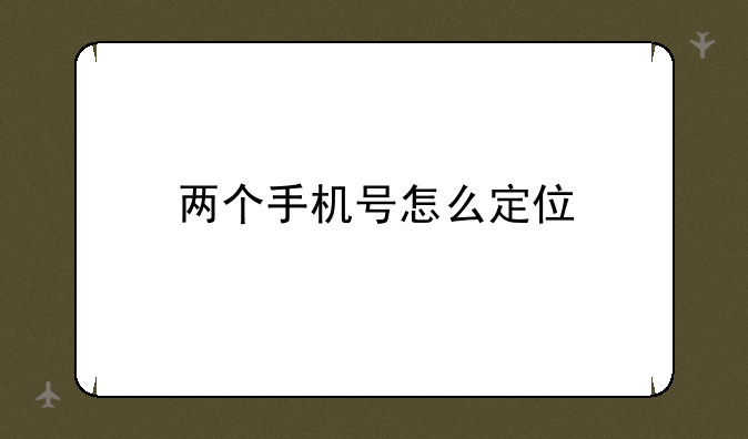 两个手机号怎么定位