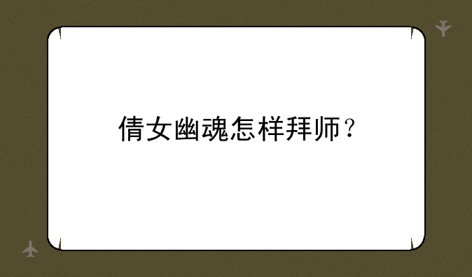 倩女幽魂怎样拜师？