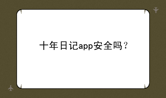 十年日记app安全吗？