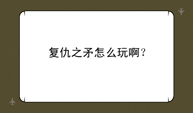 复仇之矛怎么玩啊？