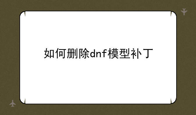 如何删除dnf模型补丁