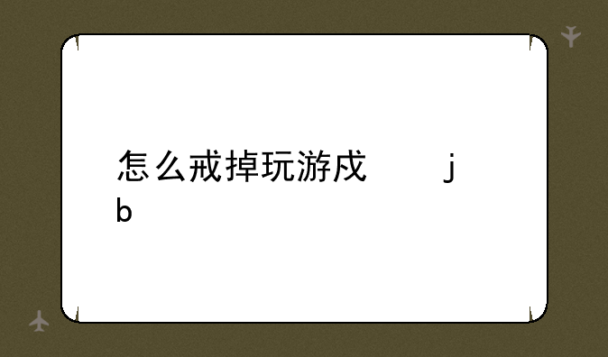 怎么戒掉玩游戏的瘾