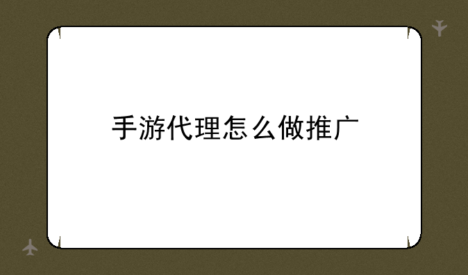 手游代理怎么做推广