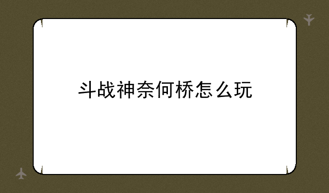 斗战神奈何桥怎么玩