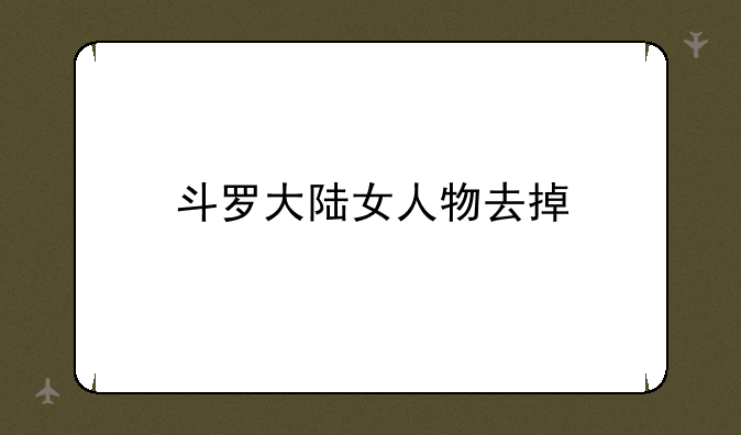斗罗大陆女人物去掉